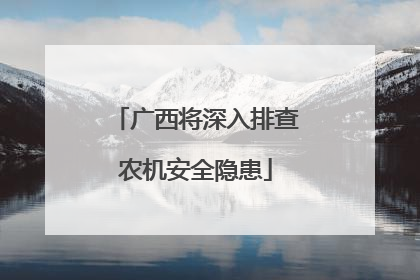 广西将深入排查农机安全隐患
