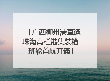 广西柳州港直通珠海高栏港集装箱班轮首航开通