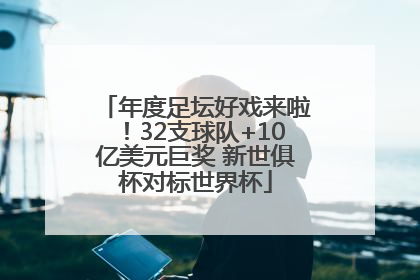 年度足坛好戏来啦！32支球队+10亿美元巨奖 新世俱杯对标世界杯