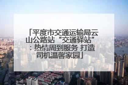平度市交通运输局云山公路站“交通驿站”：热情周到服务 打造司机温馨家园