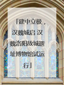 建中立极，汉魏城启 汉魏洛阳故城遗址博物馆试运行