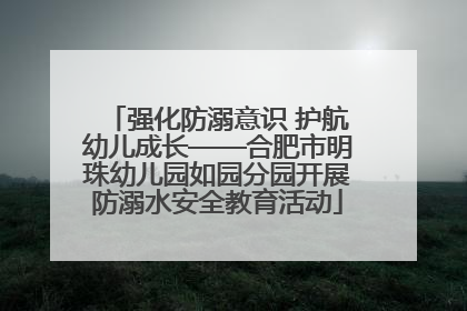 强化防溺意识 护航幼儿成长——合肥市明珠幼儿园如园分园开展防溺水安全教育活动