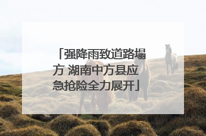 强降雨致道路塌方 湖南中方县应急抢险全力展开