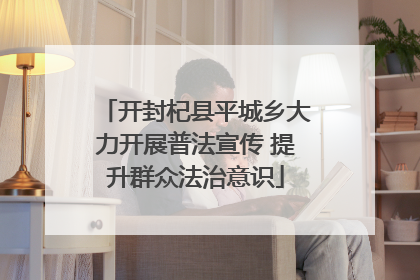 开封杞县平城乡大力开展普法宣传 提升群众法治意识