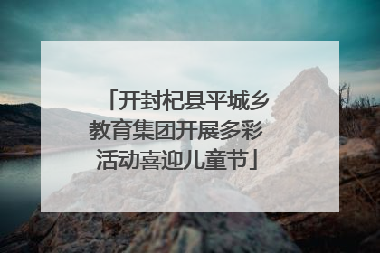 开封杞县平城乡教育集团开展多彩活动喜迎儿童节