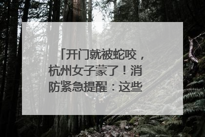 开门就被蛇咬，杭州女子蒙了！消防紧急提醒：这些方法都不靠谱！