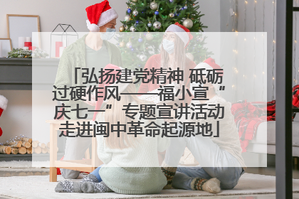 弘扬建党精神 砥砺过硬作风——福小宣“庆七一”专题宣讲活动走进闽中革命起源地