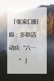 张家口阳原：多彩活动庆“六一”