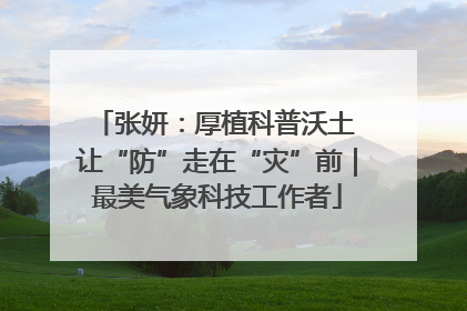 张妍：厚植科普沃土 让“防”走在“灾”前｜最美气象科技工作者