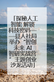 探秘人工智能 解锁科技密码——县人社局举办“智创未来 AI智研实战营”主题创业沙龙活动