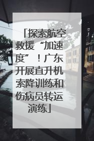 探索航空救援“加速度”！广东开展直升机索降训练和伤病员转运演练