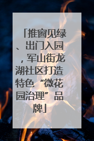 推窗见绿、出门入园，军山街龙湖社区打造特色“微花园治理”品牌