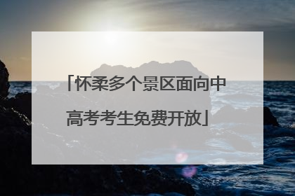 怀柔多个景区面向中高考考生免费开放