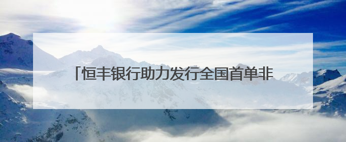 恒丰银行助力发行全国首单非金融企业美元计价“玉兰债”