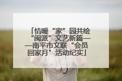 情暖“家”园共绘“闽派”文艺新篇——南平市文联“会员回家月”活动纪实
