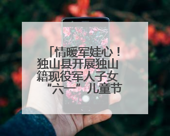 情暖军娃心！独山县开展独山籍现役军人子女“六一”儿童节慰问活动