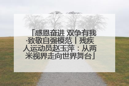 感恩奋进 双争有我·致敬自强模范丨残疾人运动员赵玉萍：从两米视界走向世界舞台