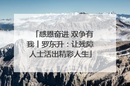 感恩奋进 双争有我丨罗东升：让残障人士活出精彩人生
