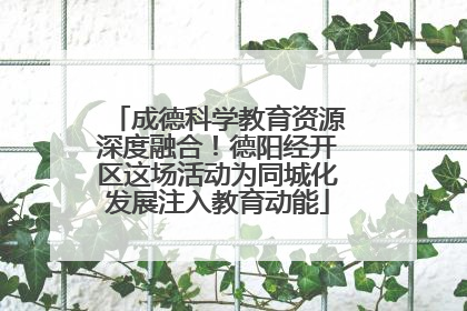 成德科学教育资源深度融合！德阳经开区这场活动为同城化发展注入教育动能