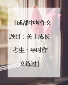 成都中考作文题目：关于成长 考生：平时作文练过