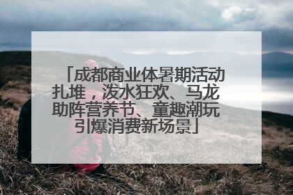 成都商业体暑期活动扎堆，泼水狂欢、马龙助阵营养节、童趣潮玩引爆消费新场景