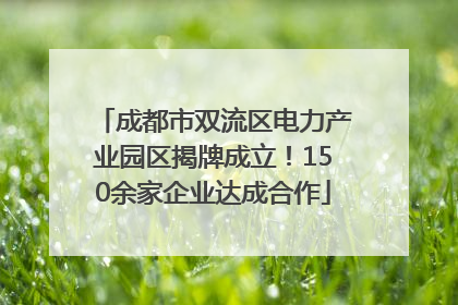成都市双流区电力产业园区揭牌成立！150余家企业达成合作
