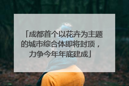 成都首个以花卉为主题的城市综合体即将封顶，力争今年年底建成