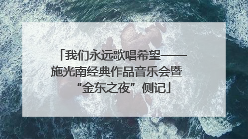 我们永远歌唱希望——施光南经典作品音乐会暨“金东之夜”侧记