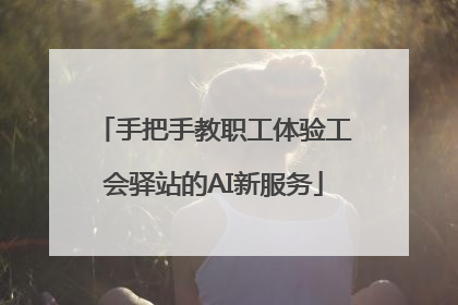 手把手教职工体验工会驿站的AI新服务