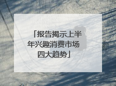 报告揭示上半年兴趣消费市场四大趋势