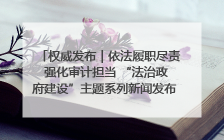 权威发布｜依法履职尽责 强化审计担当 “法治政府建设”主题系列新闻发布会市审计局专场召开