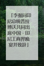 李强同印尼总统普拉博沃共同出席中国－印尼工商界晚宴并致辞