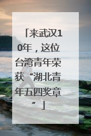 来武汉10年，这位台湾青年荣获“湖北青年五四奖章”