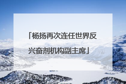 杨扬再次连任世界反兴奋剂机构副主席