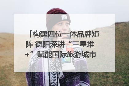 构建四位一体品牌矩阵 德阳深耕“三星堆+”赋能国际旅游城市建设｜文旅局长说