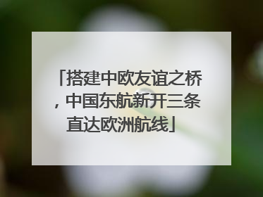 搭建中欧友谊之桥，中国东航新开三条直达欧洲航线