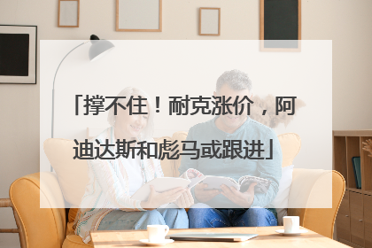 撑不住！耐克涨价，阿迪达斯和彪马或跟进