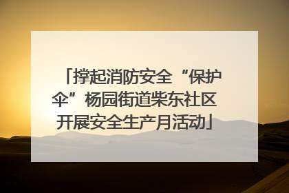 撑起消防安全“保护伞”杨园街道柴东社区开展安全生产月活动