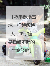 故事像滚雪球一样越滚越大，IP宇宙是稳赚不赔的生意经吗