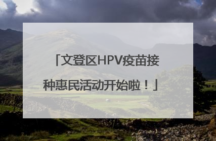 文登区HPV疫苗接种惠民活动开始啦！