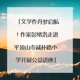 文学作舟梦启航！作家彭绪洛走进平顶山市诚朴路小学开展公益讲座