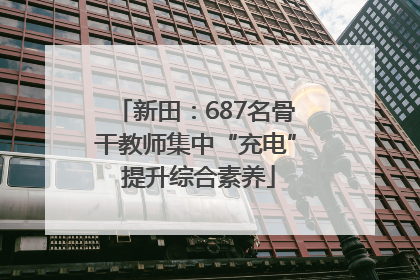 新田：687名骨干教师集中“充电” 提升综合素养