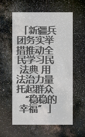 新疆兵团务实举措推动全民学习民法典 用法治力量托起群众“稳稳的幸福”