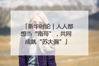 新华时论｜人人都想当“南哥”，共同成就“苏大强”