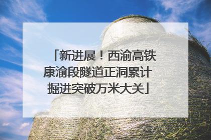 新进展！西渝高铁康渝段隧道正洞累计掘进突破万米大关