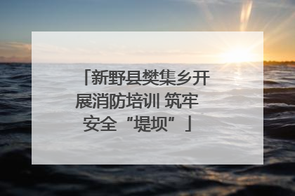 新野县樊集乡开展消防培训 筑牢安全“堤坝”