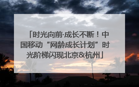 时光向前·成长不断！中国移动“网龄成长计划”时光阶梯闪现北京&杭州