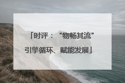 时评：“物畅其流”引擎循环、赋能发展