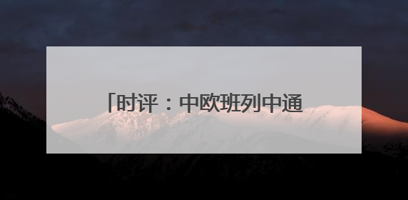 时评：中欧班列中通道赓续“丝路”繁荣