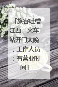 旅客吐槽江西一火车站开门太晚，工作人员：有营业时间